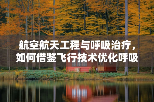 航空航天工程与呼吸治疗，如何借鉴飞行技术优化呼吸治疗设备？