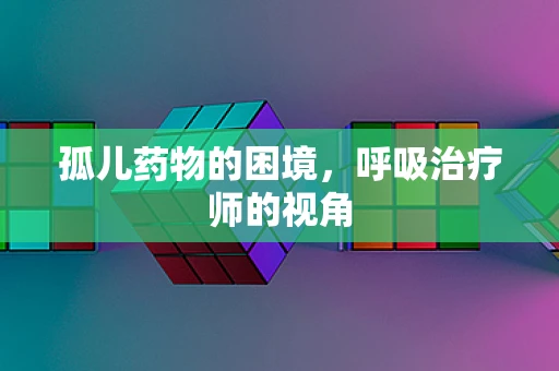 孤儿药物的困境，呼吸治疗师的视角