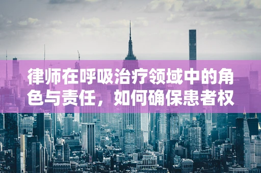 律师在呼吸治疗领域中的角色与责任，如何确保患者权益？