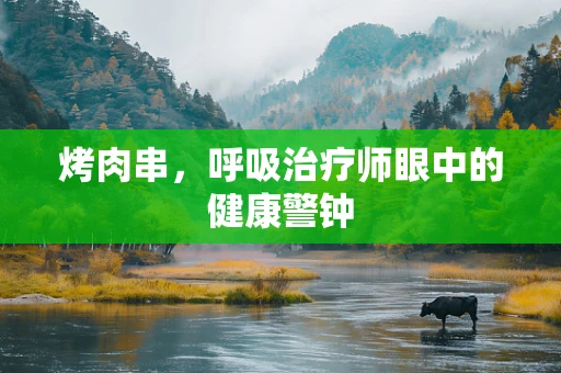 烤肉串，呼吸治疗师眼中的健康警钟