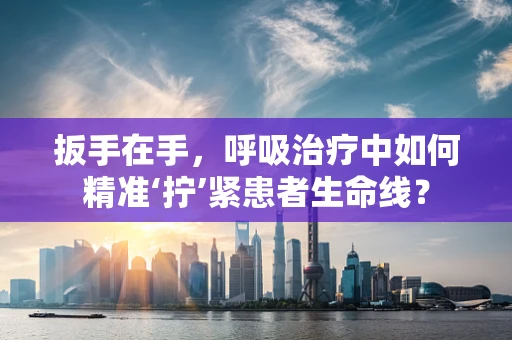 扳手在手，呼吸治疗中如何精准‘拧’紧患者生命线？