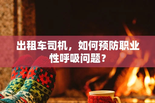 出租车司机，如何预防职业性呼吸问题？