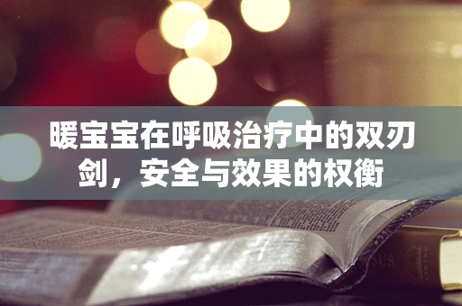 暖宝宝在呼吸治疗中的双刃剑，安全与效果的权衡