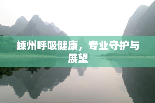 嵊州呼吸健康，专业守护与展望