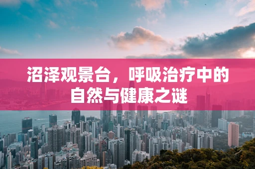 沼泽观景台，呼吸治疗中的自然与健康之谜