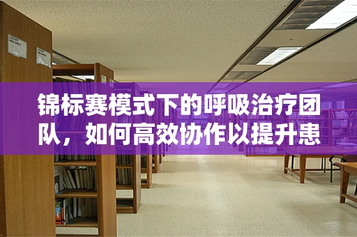 锦标赛模式下的呼吸治疗团队，如何高效协作以提升患者救治效率？