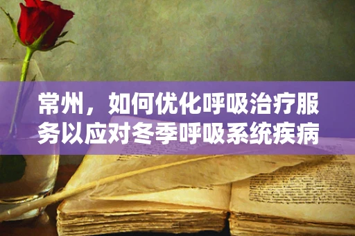 常州，如何优化呼吸治疗服务以应对冬季呼吸系统疾病高发？