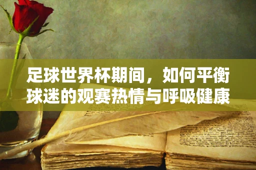 足球世界杯期间，如何平衡球迷的观赛热情与呼吸健康？