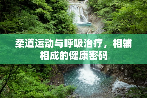 柔道运动与呼吸治疗，相辅相成的健康密码