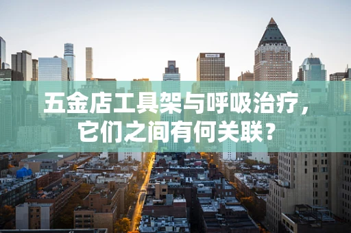五金店工具架与呼吸治疗，它们之间有何关联？