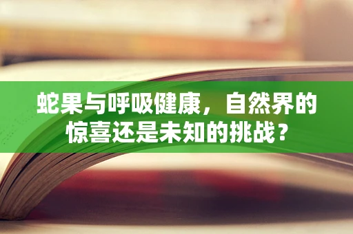 蛇果与呼吸健康，自然界的惊喜还是未知的挑战？