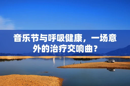 音乐节与呼吸健康，一场意外的治疗交响曲？
