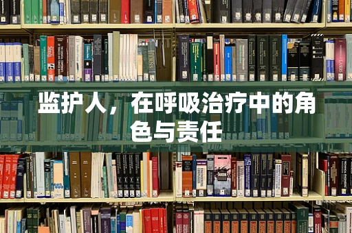 监护人，在呼吸治疗中的角色与责任