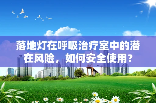 落地灯在呼吸治疗室中的潜在风险，如何安全使用？