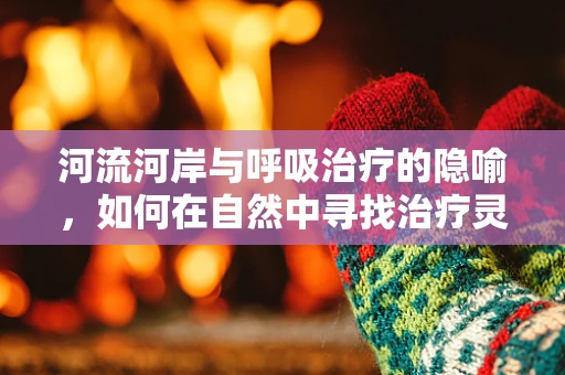 河流河岸与呼吸治疗的隐喻，如何在自然中寻找治疗灵感？