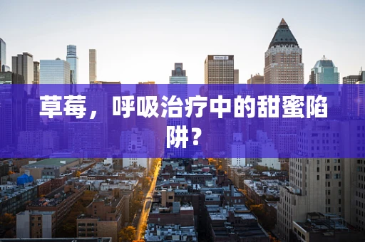 草莓，呼吸治疗中的甜蜜陷阱？