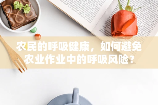 农民的呼吸健康，如何避免农业作业中的呼吸风险？
