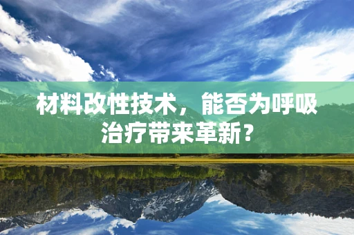 材料改性技术，能否为呼吸治疗带来革新？