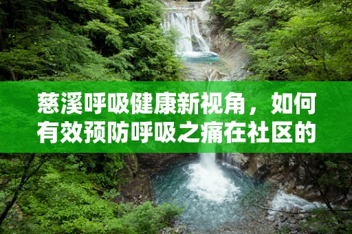 慈溪呼吸健康新视角，如何有效预防呼吸之痛在社区的蔓延？
