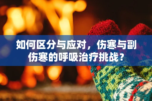 如何区分与应对，伤寒与副伤寒的呼吸治疗挑战？