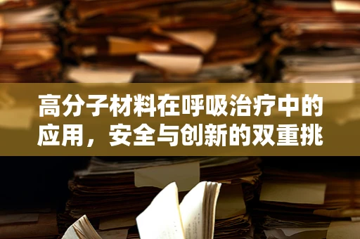 高分子材料在呼吸治疗中的应用，安全与创新的双重挑战？