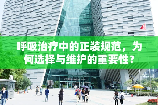 呼吸治疗中的正装规范，为何选择与维护的重要性？