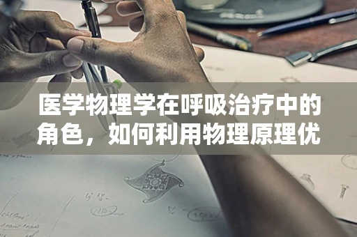 医学物理学在呼吸治疗中的角色，如何利用物理原理优化治疗？