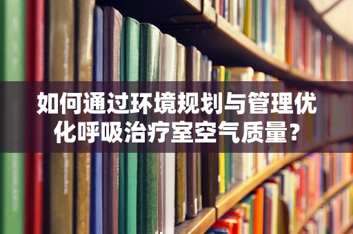 如何通过环境规划与管理优化呼吸治疗室空气质量？