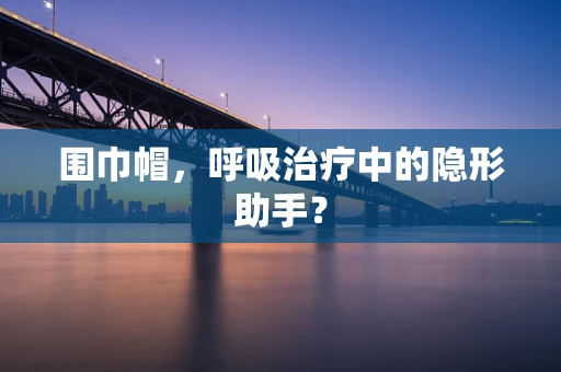 围巾帽，呼吸治疗中的隐形助手？