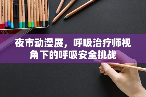 夜市动漫展，呼吸治疗师视角下的呼吸安全挑战