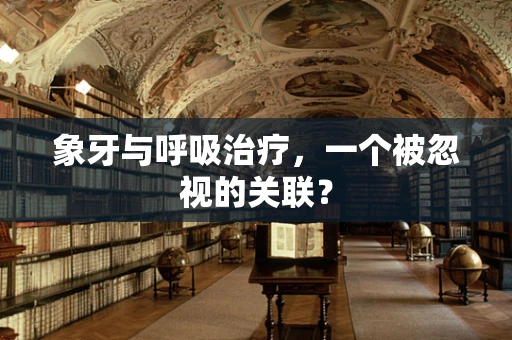 象牙与呼吸治疗，一个被忽视的关联？