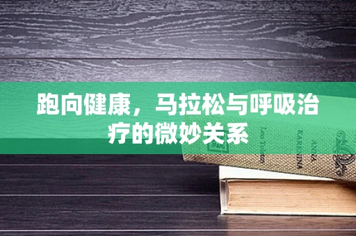 跑向健康，马拉松与呼吸治疗的微妙关系