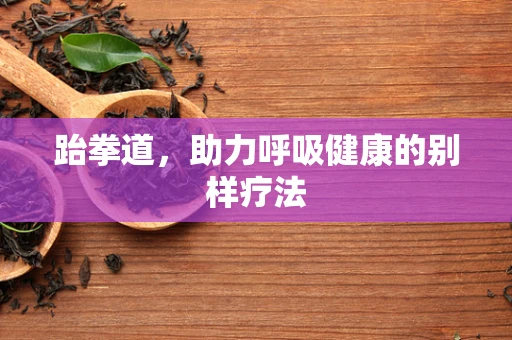 跆拳道，助力呼吸健康的别样疗法