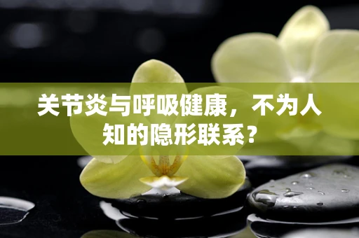 关节炎与呼吸健康，不为人知的隐形联系？