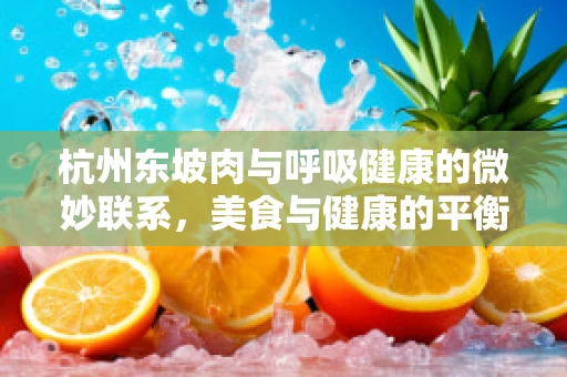 杭州东坡肉与呼吸健康的微妙联系，美食与健康的平衡之道