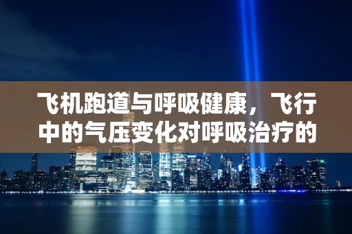 飞机跑道与呼吸健康，飞行中的气压变化对呼吸治疗的影响