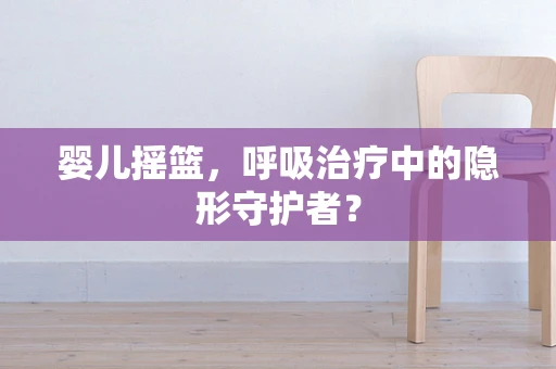 婴儿摇篮，呼吸治疗中的隐形守护者？