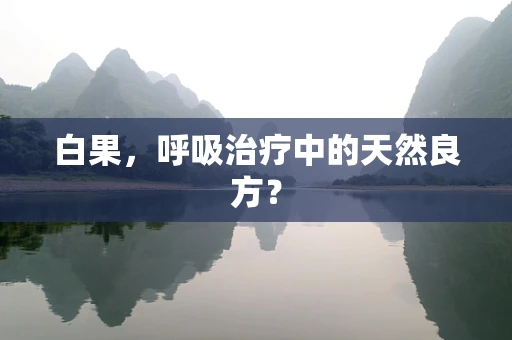 白果，呼吸治疗中的天然良方？