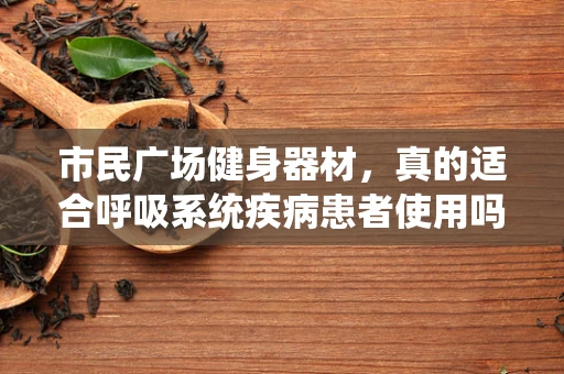 市民广场健身器材，真的适合呼吸系统疾病患者使用吗？