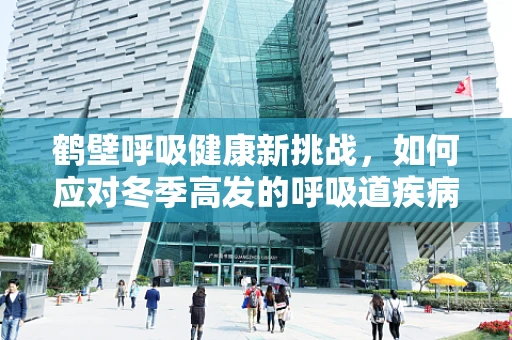 鹤壁呼吸健康新挑战，如何应对冬季高发的呼吸道疾病？