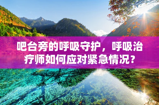吧台旁的呼吸守护，呼吸治疗师如何应对紧急情况？