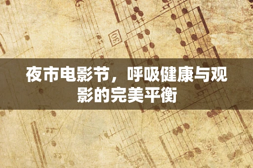 夜市电影节，呼吸健康与观影的完美平衡