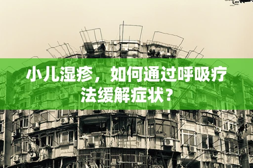 小儿湿疹，如何通过呼吸疗法缓解症状？