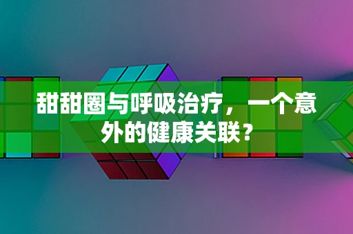 甜甜圈与呼吸治疗，一个意外的健康关联？