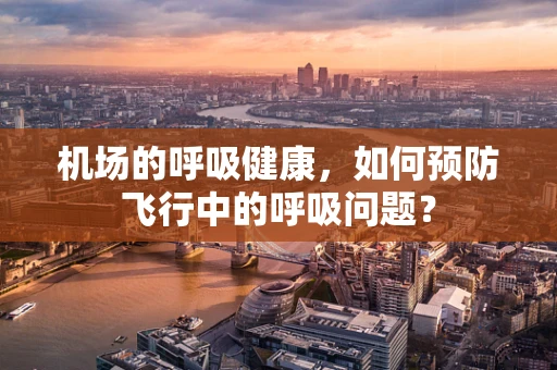 机场的呼吸健康，如何预防飞行中的呼吸问题？