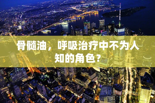 骨髓油，呼吸治疗中不为人知的角色？