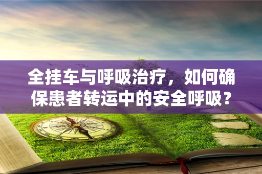 全挂车与呼吸治疗，如何确保患者转运中的安全呼吸？