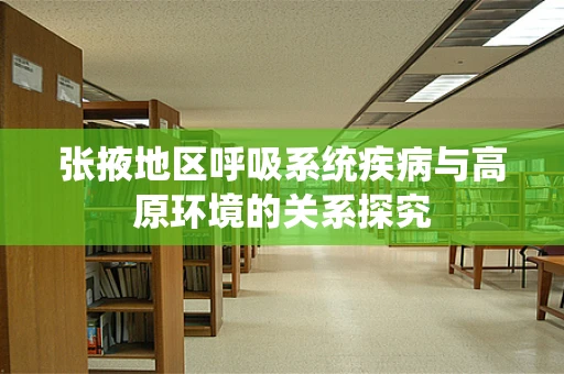 张掖地区呼吸系统疾病与高原环境的关系探究