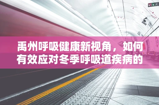 禹州呼吸健康新视角，如何有效应对冬季呼吸道疾病的挑战？