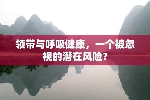 领带与呼吸健康，一个被忽视的潜在风险？